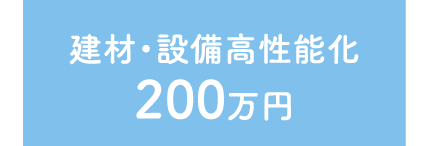 建材・設備高性能化 200万円