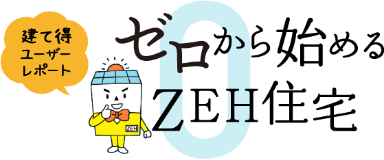 ゼロから始めるZEH住宅 建て得ユーザーレポート