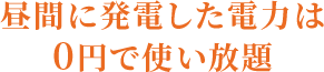 昼間に発電した電力は0円で使い放題