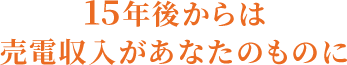 15年後からは売電収入があなたのものに